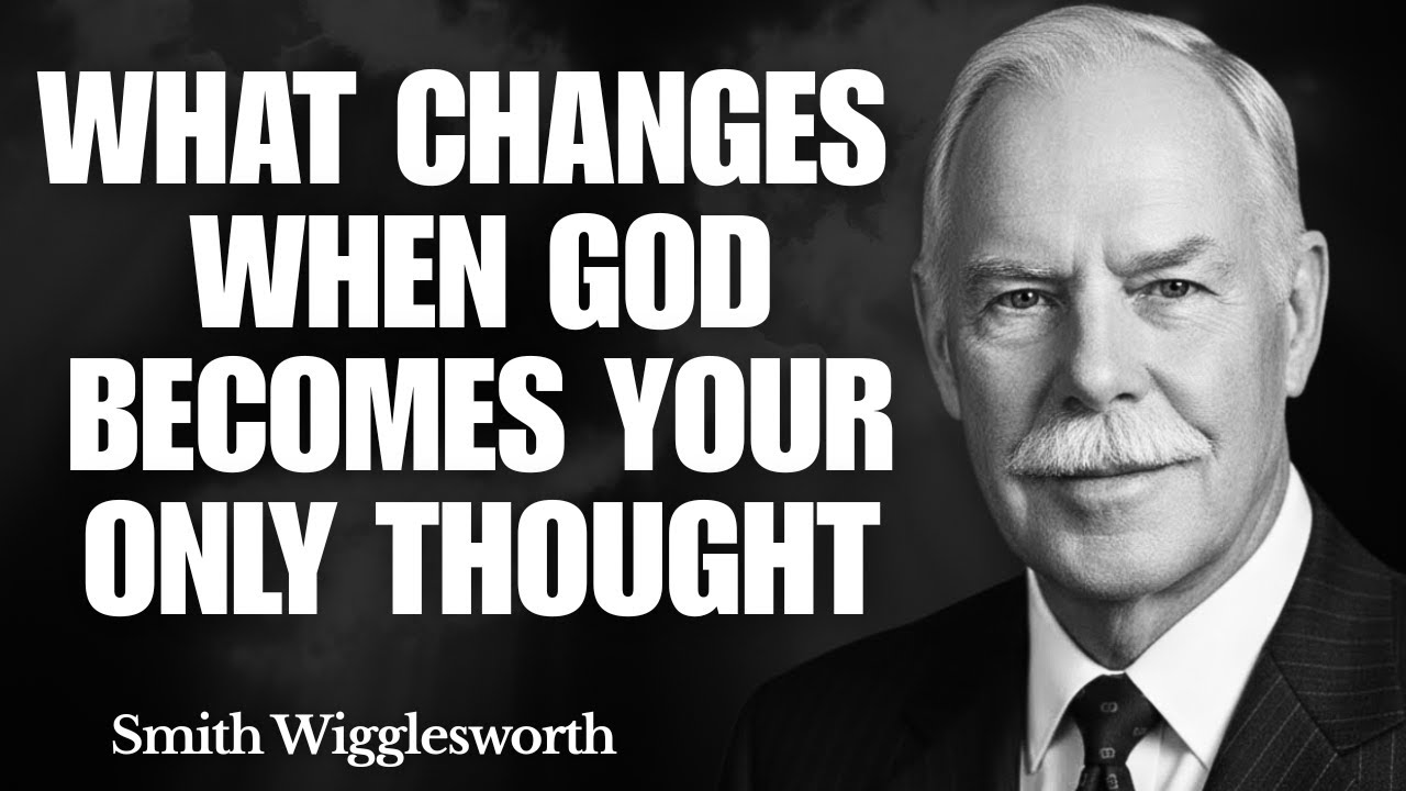 What Changes When God Becomes Your Only Thought | Smith Wigglesworth