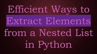 Efficient Ways to Extract Elements from a Nested List in Python