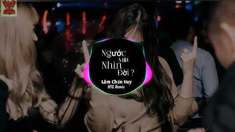 Ngước Mắt Nhìn Đời Remix| Lâm Chấn Huy Remix #NTC EDM