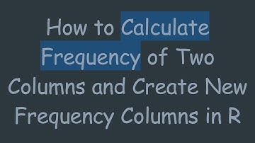 How to Calculate Frequency of Two Columns and Create New Frequency Columns in R