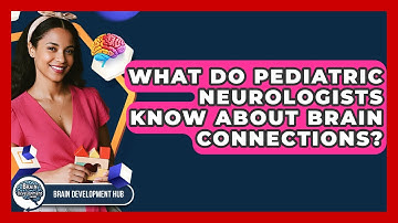 What Do Pediatric Neurologists Know About Brain Connections? - Brain Development Hub