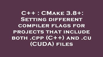 C++ : CMake 3.8+: Setting different compiler flags for projects that include both .cpp (C++) and .cu