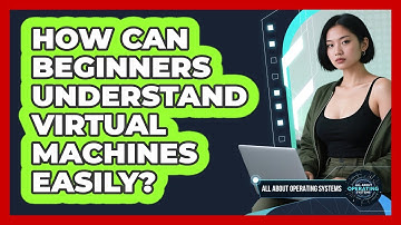 How Can Beginners Understand Virtual Machines Easily? - All About Operating Systems