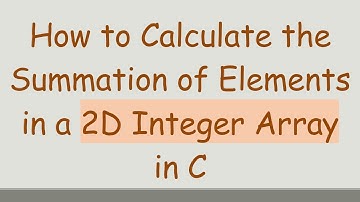 How to Calculate the Summation of Elements in a 2D Integer Array in C