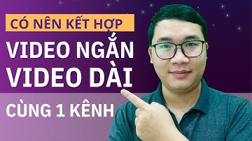 Người Mới Làm Youtube Nên Làm Video Ngắn Và Video Dài Cùng Nhau Không