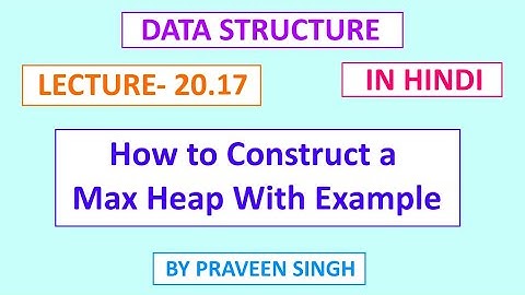Data structure lecture 20.17 How to construct max heap with example in hindi