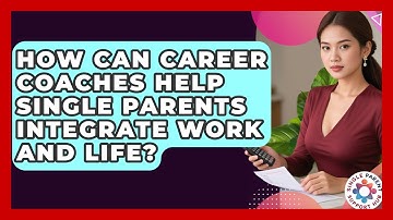 How Can Career Coaches Help Single Parents Integrate Work And Life? - Single Parent Support Hub