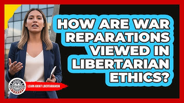 How Are War Reparations Viewed In Libertarian Ethics?