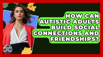 How Can Autistic Adults Build Social Connections And Friendships? - Answers About Autism