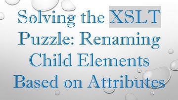 Solving the XSLT Puzzle: Renaming Child Elements Based on Attributes