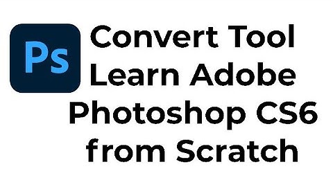 how to use Convert Tool Learn Adobe Photoshop CS6 from Scratch ?
