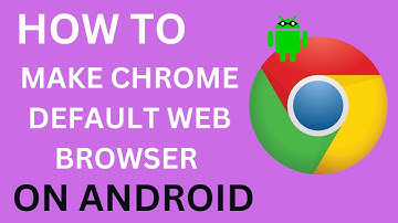 How to Make Chrome Default Browser on Android Phone