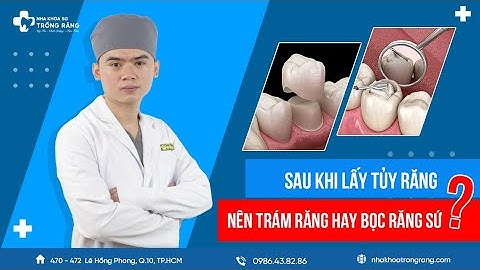 Nên trám răng hay bọc răng sứ sau khi lấy tủy răng?