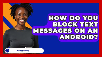 How Do You Block Text Messages On An   Android? - Be App Savvy