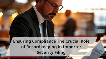 Ensuring Compliance: The Crucial Role of Recordkeeping in Importer Security Filing