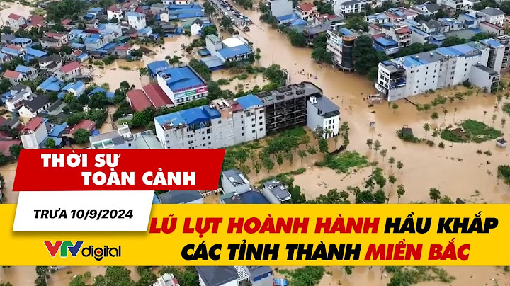 Thời sự toàn cảnh 10/9: Lũ lụt hoành hành hầu khắp các tỉnh thành miền Bắc | VTV24