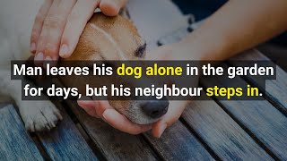 Man leaves his Dog alone in the garden for days, but his neighbour steps in.