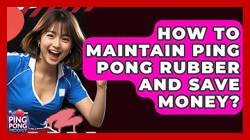 How To Maintain Ping Pong Rubber And Save Money? - Ping Pong Prodigy