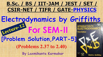 Lecture-12=Electrodynamics by Griffiths  (Prob. 2.37 to 2.40 Solution, Part-5) by Laxmikanta Sir