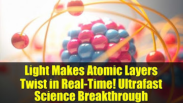 Light Makes Atomic Layers Twist in Real-Time! Ultrafast Science Breakthrough