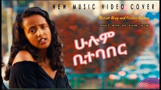 New Ethiopian Cover Music 2021 Frezer Kenaw (babi)  | ፍሬዘር ቀናዉ እና ብስራት አባይ | ሁሉም ቢተባበር  አዲስ ከቨር ሙዚቃ