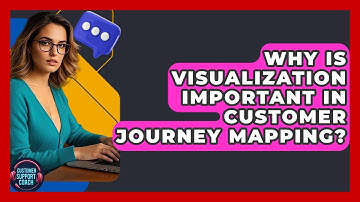Why Is Visualization Important In Customer Journey Mapping? - Customer Support Coach