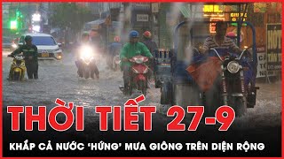 Thời tiết 27-9: Mưa giông trên khắp cả nước, Thanh Hóa đến Hà Tĩnh tiếp tục hứng mưa rất to | PLO