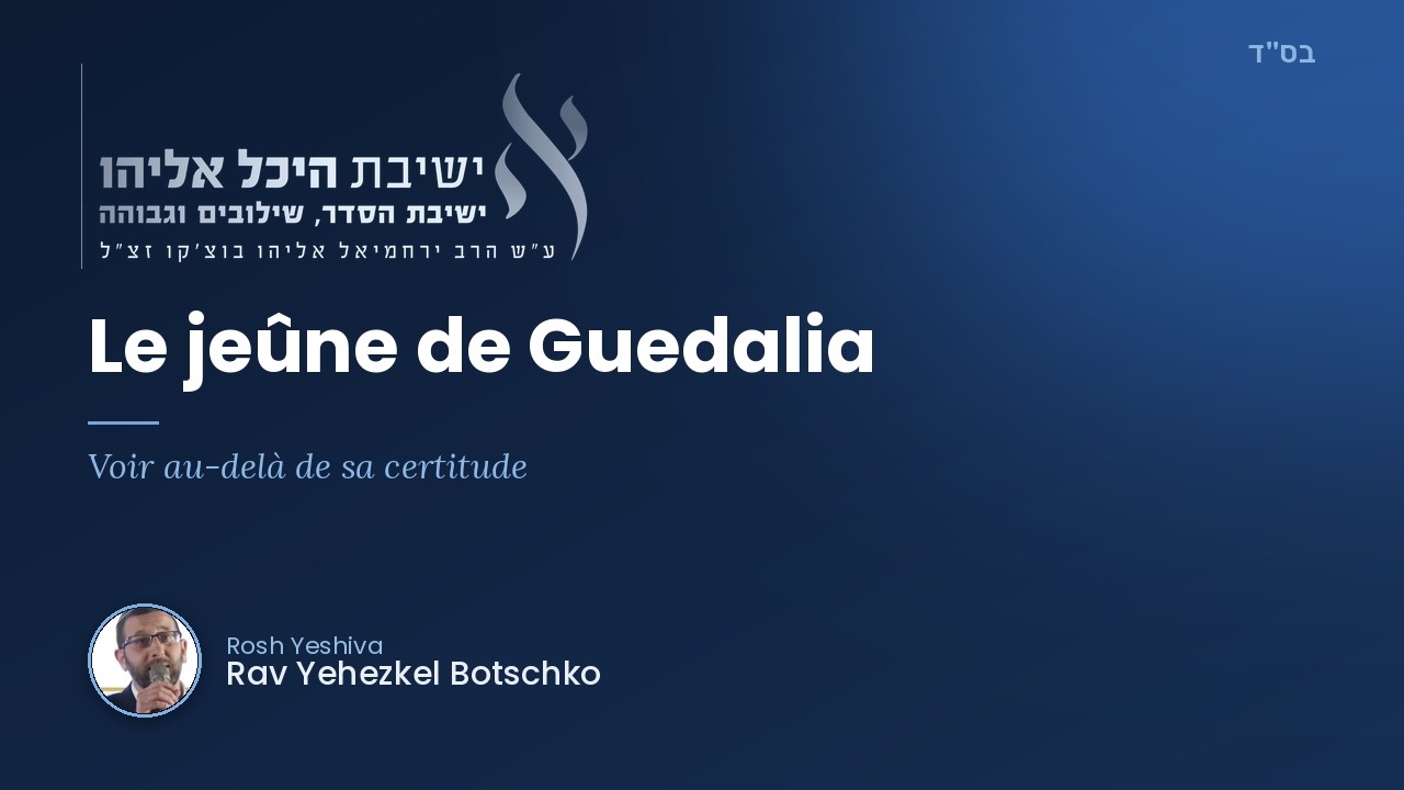 Le jeûne de Guedalia : voir au-delà de sa certitude — Rav Yehezkel Botschko
