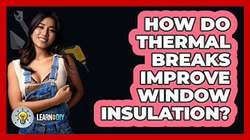 How Do Thermal Breaks Improve Window Insulation? - LearnToDIY360.com