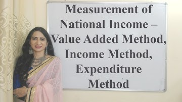 Measurement of National Income – Value Added Method, Income Method, Expenditure Method
