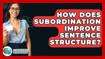 How Does Subordination Improve Sentence Structure? - The Language Library