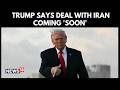 US President Donald Trump Claims Peace Talk Breakthrough Near, Says Iran Deal Coming “Soon” | N18G