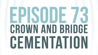Episode 73: "Crown and Bridge Cementation"