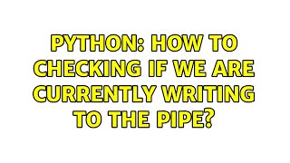 Python: how to checking if we are currently writing to the pipe?