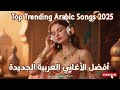 Arabic Mix 2025 أفضل الأغاني العربية الجديدة Top Trending Arabic Songs 2025 Arabic Mix 2025 أفضل الأغاني العربية الجديدة Top Trending Arabic Songs 2025