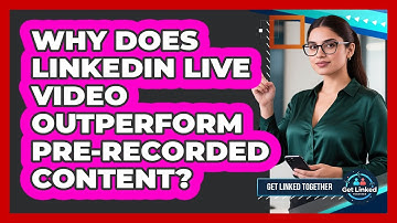 Why Does LinkedIn Live Video Outperform Pre-recorded Content? - Get Linked Together