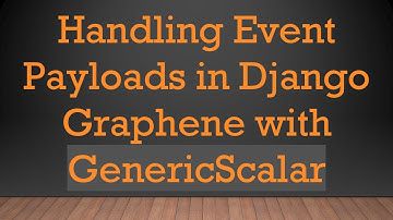 Handling Event Payloads in Django Graphene with GenericScalar