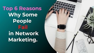 Top 6 Reasons Why Some People Fail in Network Marketing