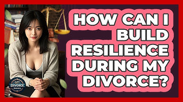 How Can I Build Resilience During My Divorce? - Get Divorce Answers