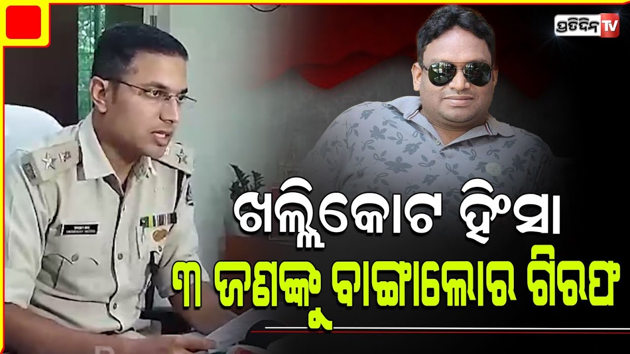 ଖଲ୍ଲିକୋଟ ହିଂସା ମାମଲାରେ ବାଙ୍ଗାଲୋର ରୁ ୩ ଜଣ ଗିରଫ। Khallikote Constituency.