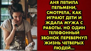 Аня лепила пельмени, смотрела, как играют дети и ждала мужа с работы. Но один телефонный звонок…