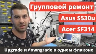 Групповой ремонт Asus S530u и Acer SF314. Upgrade & downgrade в одном флаконе.