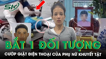 Đã bắt được 1 đối tượng trong vụ cướp giật điện thoại của phụ nữ khuyết tật, phẫn nộ lời khai | SKĐS