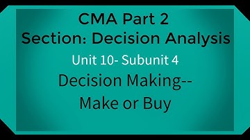 CMA part 2 Lec. 42 Unit 10 Subunit 4 Decision Making--Make or Buy