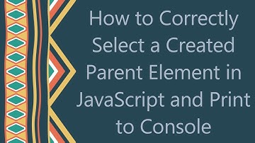 How to Correctly Select a Created Parent Element in JavaScript and Print to Console
