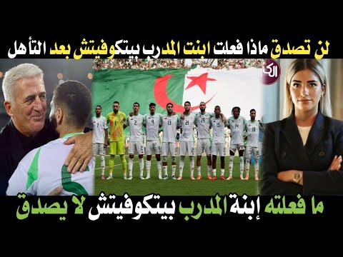 اجري تشوف ما فعلته ابنة المدرب بيتكوفيتش فاجئ الجميع بعد تأهل الجزائر المونديال