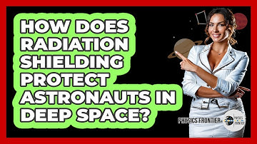 How Does Radiation Shielding Protect Astronauts In Deep Space? - Physics Frontier