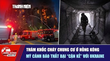 ĐIỂM NÓNG QUỐC TẾ: Thảm khốc cháy chung cư ở Hồng Kông | Mỹ cảnh báo thất bại “cận kề” với Ukraine