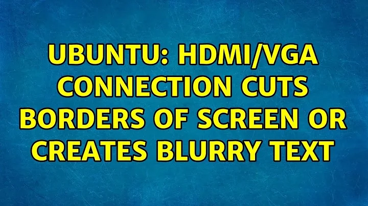 Ubuntu: HDMI/VGA connection cuts borders of screen or creates blurry text (8 solutions!)