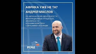 Африка уже не та? Андрей Маслов об африканской идентичности, интеграционных процессах, аполярност...